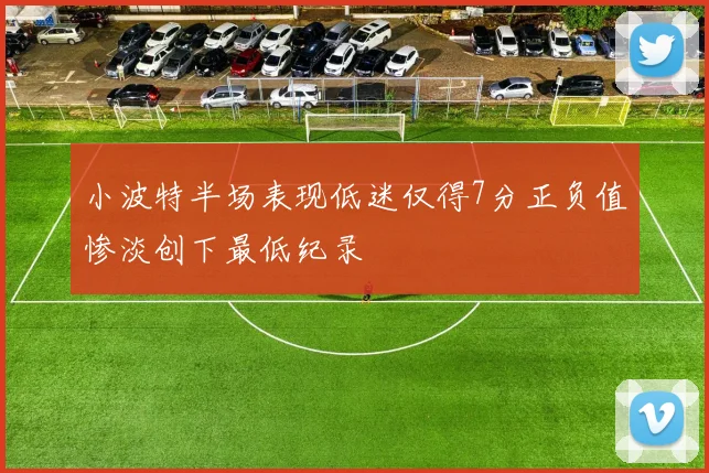小波特半场表现低迷仅得7分正负值惨淡创下最低纪录