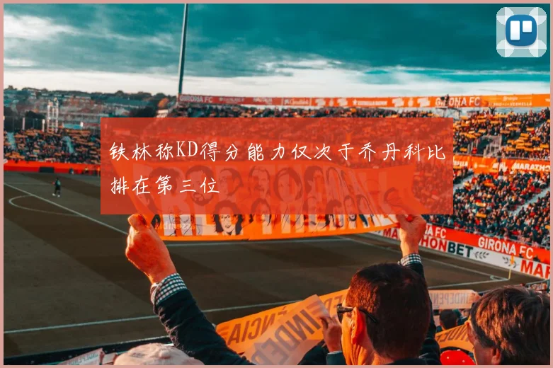 铁林称KD得分能力仅次于乔丹科比排在第三位