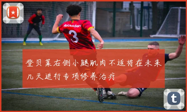 登贝莱右侧小腿肌肉不适将在未来几天进行专项修养治疗