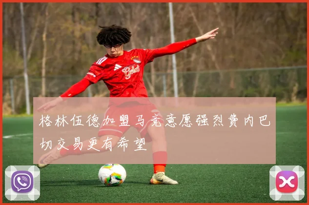格林伍德加盟马竞意愿强烈费内巴切交易更有希望