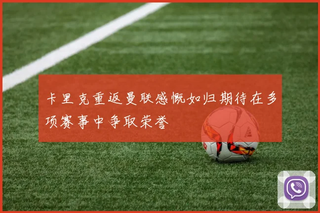卡里克重返曼联感慨如归期待在多项赛事中争取荣誉
