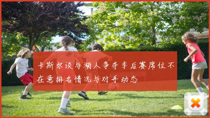 卡斯尔谈与湖人争夺季后赛席位不在意排名情况与对手动态