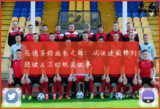 范德芬的成长之路：从快速前锋到稳健后卫的蜕变故事