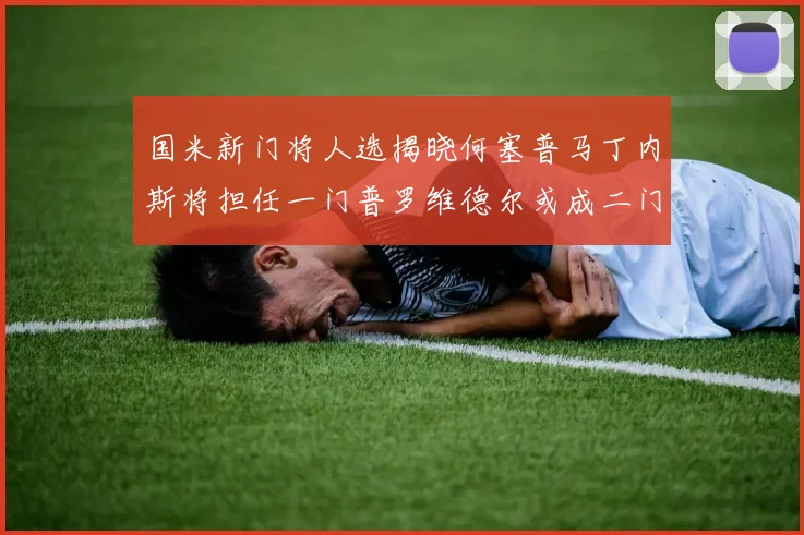 国米新门将人选揭晓何塞普马丁内斯将担任一门普罗维德尔或成二门